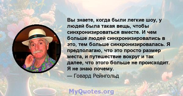 Вы знаете, когда были легкие шоу, у людей была такая вещь, чтобы синхронизироваться вместе. И чем больше людей синхронизировались в это, тем больше синхронизировалась. Я предполагаю, что это просто размер места, и