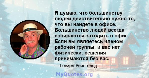 Я думаю, что большинству людей действительно нужно то, что вы найдете в офисе. Большинство людей всегда собираются заходить в офис. Если вы являетесь членом рабочей группы, и вас нет физически, решения принимаются без