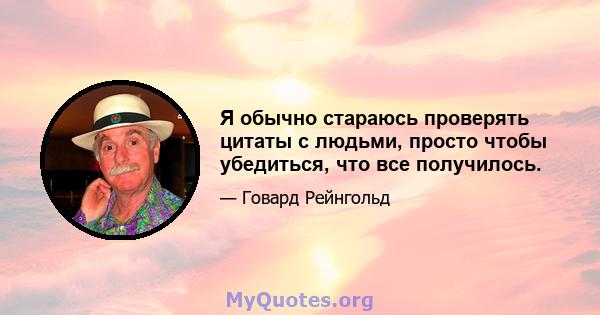 Я обычно стараюсь проверять цитаты с людьми, просто чтобы убедиться, что все получилось.