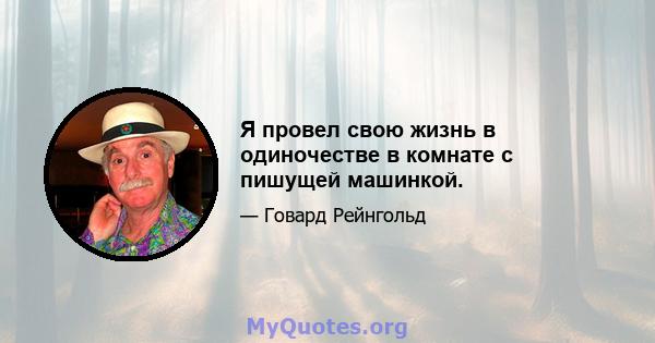 Я провел свою жизнь в одиночестве в комнате с пишущей машинкой.