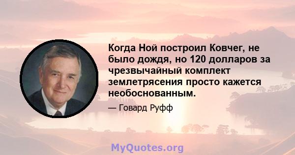 Когда Ной построил Ковчег, не было дождя, но 120 долларов за чрезвычайный комплект землетрясения просто кажется необоснованным.