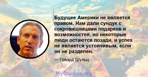 Будущее Америки не является правом. Нам дали сундук с сокровищницами подарков и возможностей, но некоторые люди остаются позади, и успех не является устойчивым, если он не разделен.