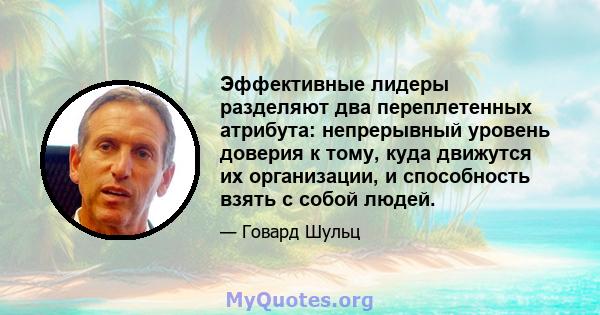 Эффективные лидеры разделяют два переплетенных атрибута: непрерывный уровень доверия к тому, куда движутся их организации, и способность взять с собой людей.