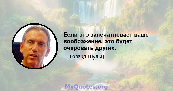 Если это запечатлевает ваше воображение, это будет очаровать других.