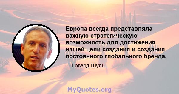 Европа всегда представляла важную стратегическую возможность для достижения нашей цели создания и создания постоянного глобального бренда.