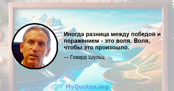 Иногда разница между победой и поражением - это воля. Воля, чтобы это произошло.