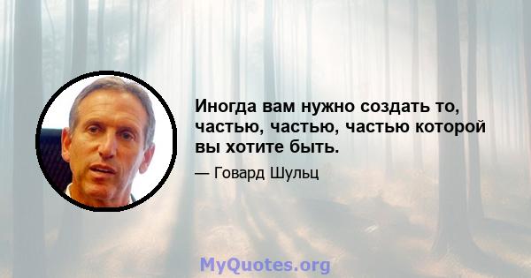 Иногда вам нужно создать то, частью, частью, частью которой вы хотите быть.