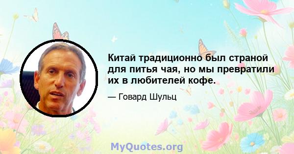 Китай традиционно был страной для питья чая, но мы превратили их в любителей кофе.