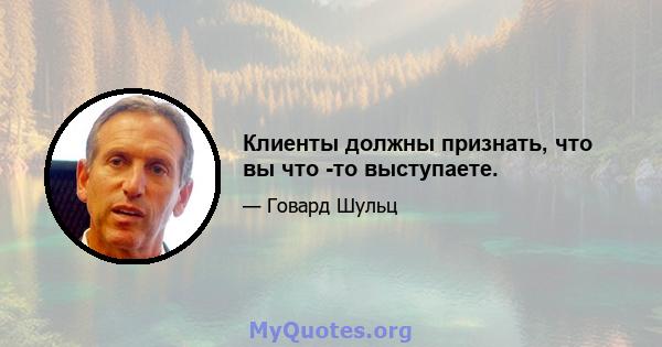 Клиенты должны признать, что вы что -то выступаете.