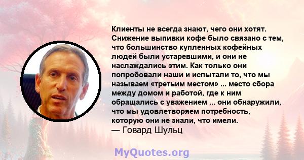 Клиенты не всегда знают, чего они хотят. Снижение выпивки кофе было связано с тем, что большинство купленных кофейных людей были устаревшими, и они не наслаждались этим. Как только они попробовали наши и испытали то,