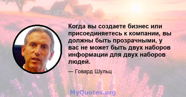 Когда вы создаете бизнес или присоединяетесь к компании, вы должны быть прозрачными, у вас не может быть двух наборов информации для двух наборов людей.