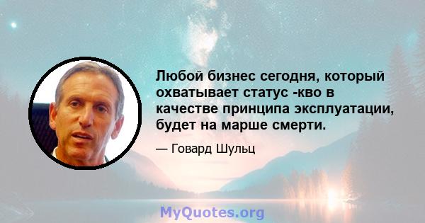 Любой бизнес сегодня, который охватывает статус -кво в качестве принципа эксплуатации, будет на марше смерти.