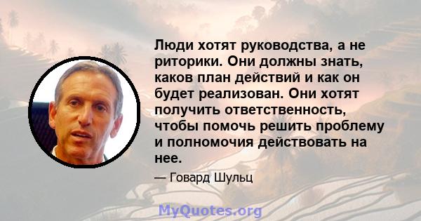 Люди хотят руководства, а не риторики. Они должны знать, каков план действий и как он будет реализован. Они хотят получить ответственность, чтобы помочь решить проблему и полномочия действовать на нее.