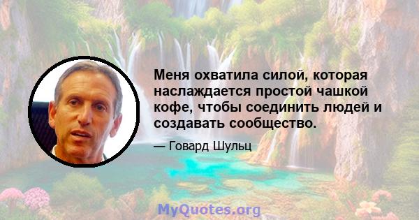 Меня охватила силой, которая наслаждается простой чашкой кофе, чтобы соединить людей и создавать сообщество.