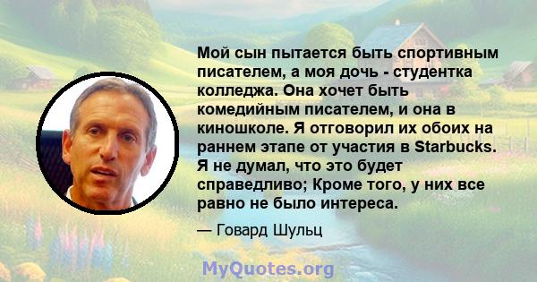 Мой сын пытается быть спортивным писателем, а моя дочь - студентка колледжа. Она хочет быть комедийным писателем, и она в киношколе. Я отговорил их обоих на раннем этапе от участия в Starbucks. Я не думал, что это будет 