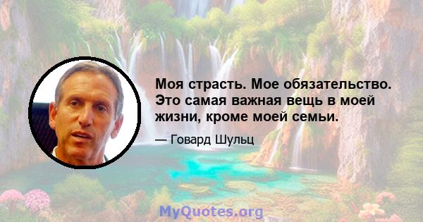 Моя страсть. Мое обязательство. Это самая важная вещь в моей жизни, кроме моей семьи.