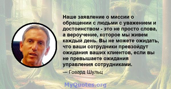 Наше заявление о миссии о обращении с людьми с уважением и достоинством - это не просто слова, а вероучение, которое мы живем каждый день. Вы не можете ожидать, что ваши сотрудники превзойдут ожидания ваших клиентов,