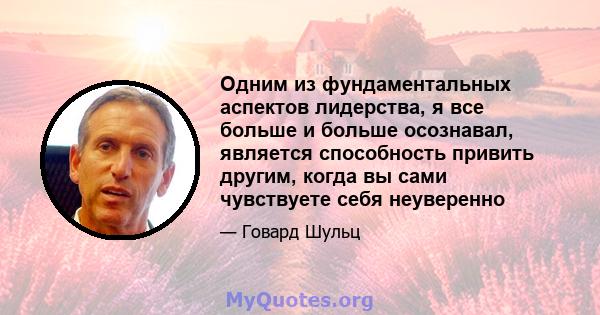 Одним из фундаментальных аспектов лидерства, я все больше и больше осознавал, является способность привить другим, когда вы сами чувствуете себя неуверенно