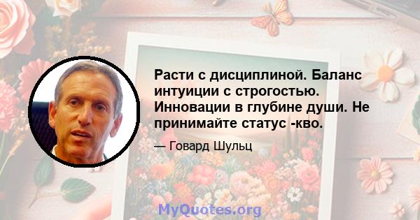 Расти с дисциплиной. Баланс интуиции с строгостью. Инновации в глубине души. Не принимайте статус -кво.