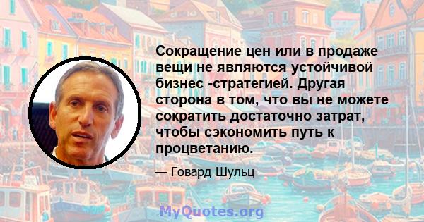 Сокращение цен или в продаже вещи не являются устойчивой бизнес -стратегией. Другая сторона в том, что вы не можете сократить достаточно затрат, чтобы сэкономить путь к процветанию.