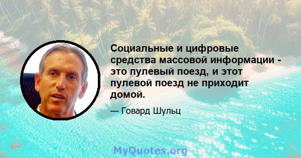 Социальные и цифровые средства массовой информации - это пулевый поезд, и этот пулевой поезд не приходит домой.