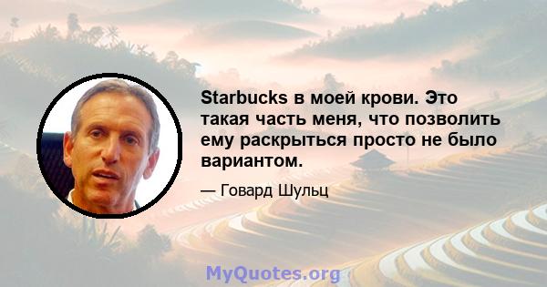 Starbucks в моей крови. Это такая часть меня, что позволить ему раскрыться просто не было вариантом.