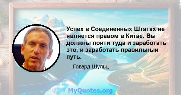 Успех в Соединенных Штатах не является правом в Китае. Вы должны пойти туда и заработать это, и заработать правильный путь.