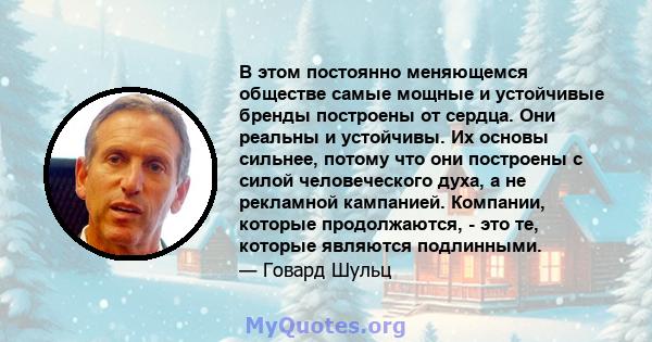 В этом постоянно меняющемся обществе самые мощные и устойчивые бренды построены от сердца. Они реальны и устойчивы. Их основы сильнее, потому что они построены с силой человеческого духа, а не рекламной кампанией.