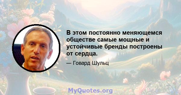 В этом постоянно меняющемся обществе самые мощные и устойчивые бренды построены от сердца.