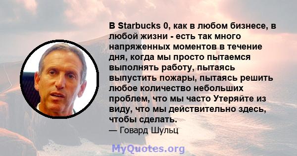 В Starbucks 0, как в любом бизнесе, в любой жизни - есть так много напряженных моментов в течение дня, когда мы просто пытаемся выполнять работу, пытаясь выпустить пожары, пытаясь решить любое количество небольших