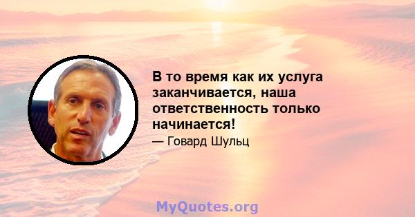 В то время как их услуга заканчивается, наша ответственность только начинается!