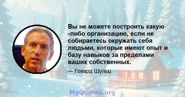 Вы не можете построить какую -либо организацию, если не собираетесь окружать себя людьми, которые имеют опыт и базу навыков за пределами ваших собственных.