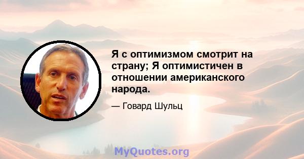 Я с оптимизмом смотрит на страну; Я оптимистичен в отношении американского народа.