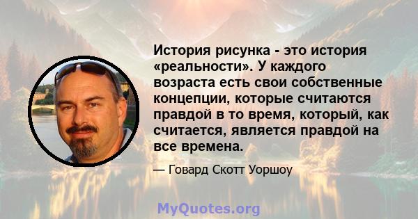 История рисунка - это история «реальности». У каждого возраста есть свои собственные концепции, которые считаются правдой в то время, который, как считается, является правдой на все времена.