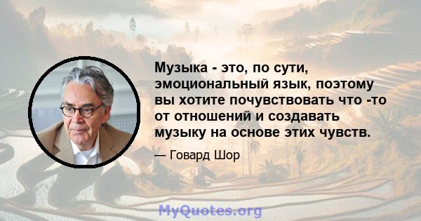 Музыка - это, по сути, эмоциональный язык, поэтому вы хотите почувствовать что -то от отношений и создавать музыку на основе этих чувств.