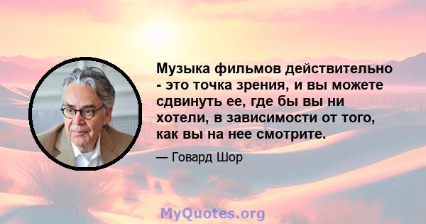 Музыка фильмов действительно - это точка зрения, и вы можете сдвинуть ее, где бы вы ни хотели, в зависимости от того, как вы на нее смотрите.