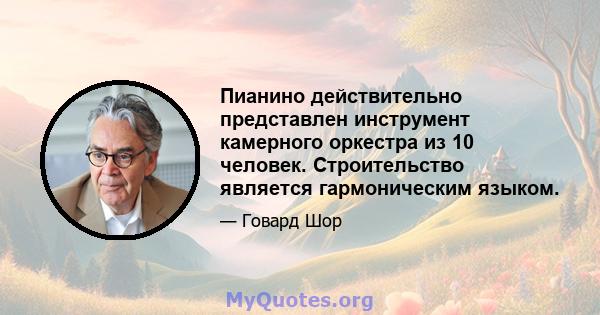 Пианино действительно представлен инструмент камерного оркестра из 10 человек. Строительство является гармоническим языком.