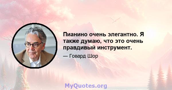 Пианино очень элегантно. Я также думаю, что это очень правдивый инструмент.