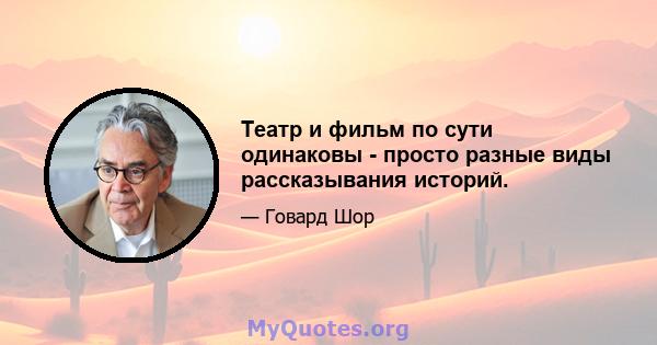 Театр и фильм по сути одинаковы - просто разные виды рассказывания историй.