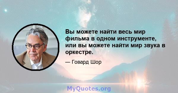 Вы можете найти весь мир фильма в одном инструменте, или вы можете найти мир звука в оркестре.