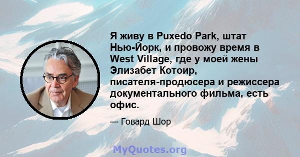 Я живу в Puxedo Park, штат Нью-Йорк, и провожу время в West Village, где у моей жены Элизабет Котоир, писателя-продюсера и режиссера документального фильма, есть офис.