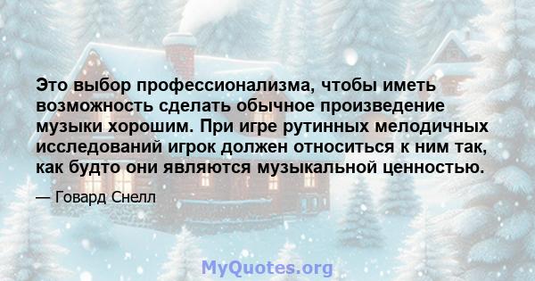 Это выбор профессионализма, чтобы иметь возможность сделать обычное произведение музыки хорошим. При игре рутинных мелодичных исследований игрок должен относиться к ним так, как будто они являются музыкальной ценностью.