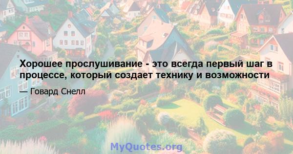 Хорошее прослушивание - это всегда первый шаг в процессе, который создает технику и возможности