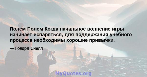 Полем Полем Когда начальное волнение игры начинает испаряться, для поддержания учебного процесса необходимы хорошие привычки.