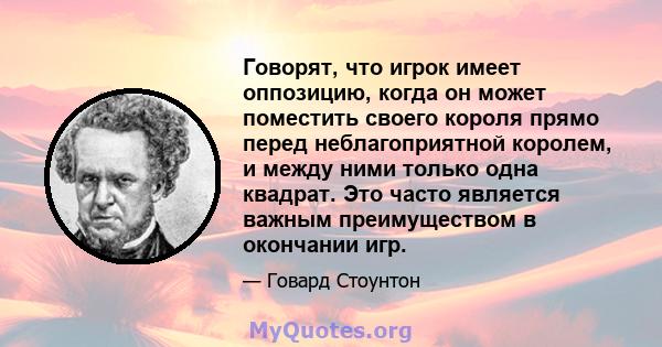 Говорят, что игрок имеет оппозицию, когда он может поместить своего короля прямо перед неблагоприятной королем, и между ними только одна квадрат. Это часто является важным преимуществом в окончании игр.