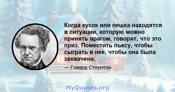 Когда кусок или пешка находятся в ситуации, которую можно принять врагом, говорят, что это приз. Поместить пьесу, чтобы сыграть в нее, чтобы она была захвачена.