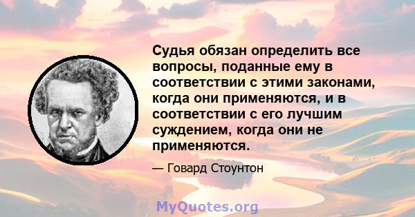 Судья обязан определить все вопросы, поданные ему в соответствии с этими законами, когда они применяются, и в соответствии с его лучшим суждением, когда они не применяются.