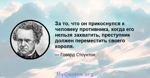 За то, что он прикоснулся к человеку противника, когда его нельзя захватить, преступник должен переместить своего короля.