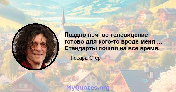 Поздно ночное телевидение готово для кого-то вроде меня ... Стандарты пошли на все время.