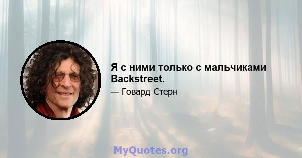 Я с ними только с мальчиками Backstreet.